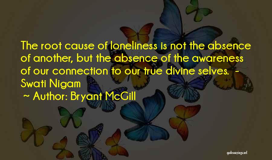 Bryant McGill Quotes: The Root Cause Of Loneliness Is Not The Absence Of Another, But The Absence Of The Awareness Of Our Connection