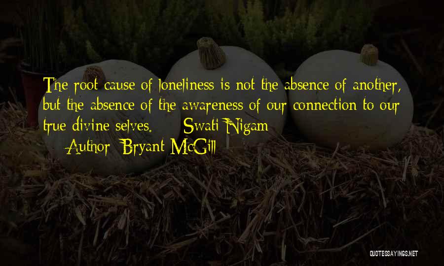Bryant McGill Quotes: The Root Cause Of Loneliness Is Not The Absence Of Another, But The Absence Of The Awareness Of Our Connection