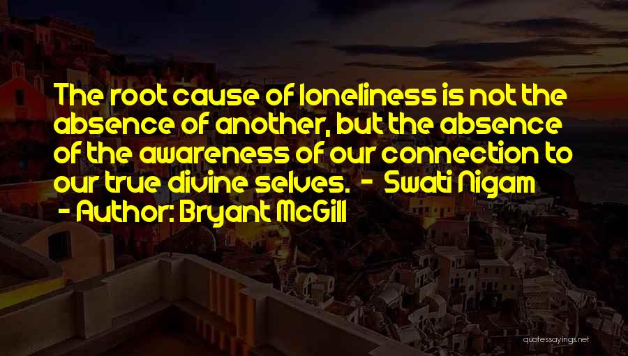 Bryant McGill Quotes: The Root Cause Of Loneliness Is Not The Absence Of Another, But The Absence Of The Awareness Of Our Connection