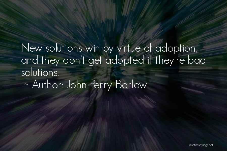 John Perry Barlow Quotes: New Solutions Win By Virtue Of Adoption, And They Don't Get Adopted If They're Bad Solutions.