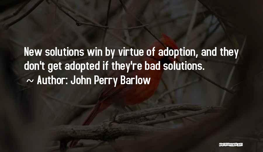 John Perry Barlow Quotes: New Solutions Win By Virtue Of Adoption, And They Don't Get Adopted If They're Bad Solutions.