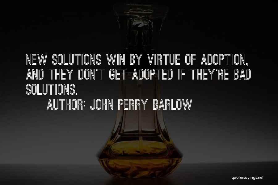 John Perry Barlow Quotes: New Solutions Win By Virtue Of Adoption, And They Don't Get Adopted If They're Bad Solutions.