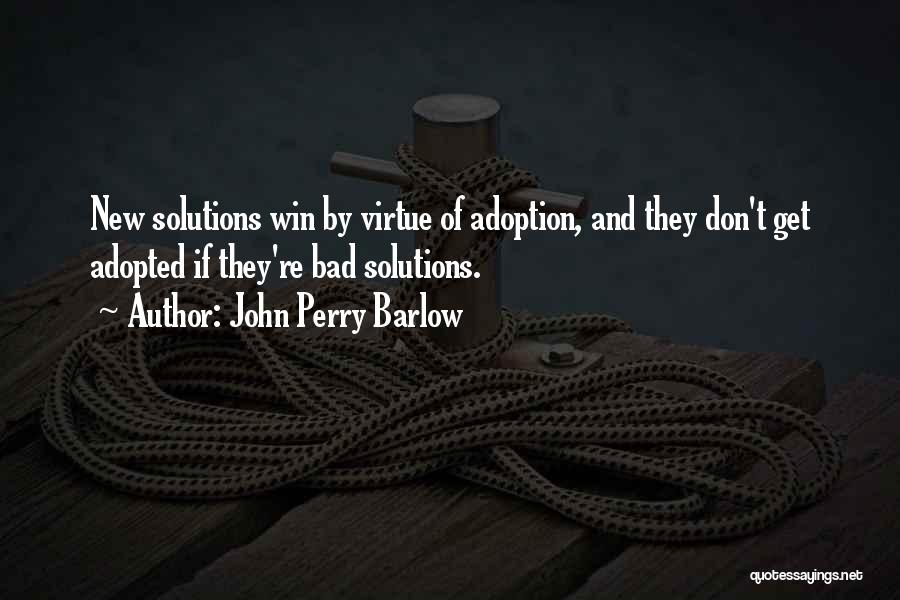 John Perry Barlow Quotes: New Solutions Win By Virtue Of Adoption, And They Don't Get Adopted If They're Bad Solutions.