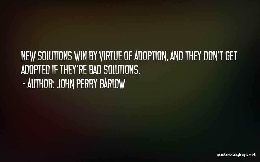 John Perry Barlow Quotes: New Solutions Win By Virtue Of Adoption, And They Don't Get Adopted If They're Bad Solutions.