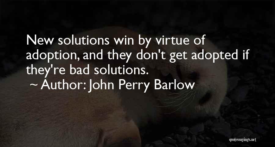 John Perry Barlow Quotes: New Solutions Win By Virtue Of Adoption, And They Don't Get Adopted If They're Bad Solutions.