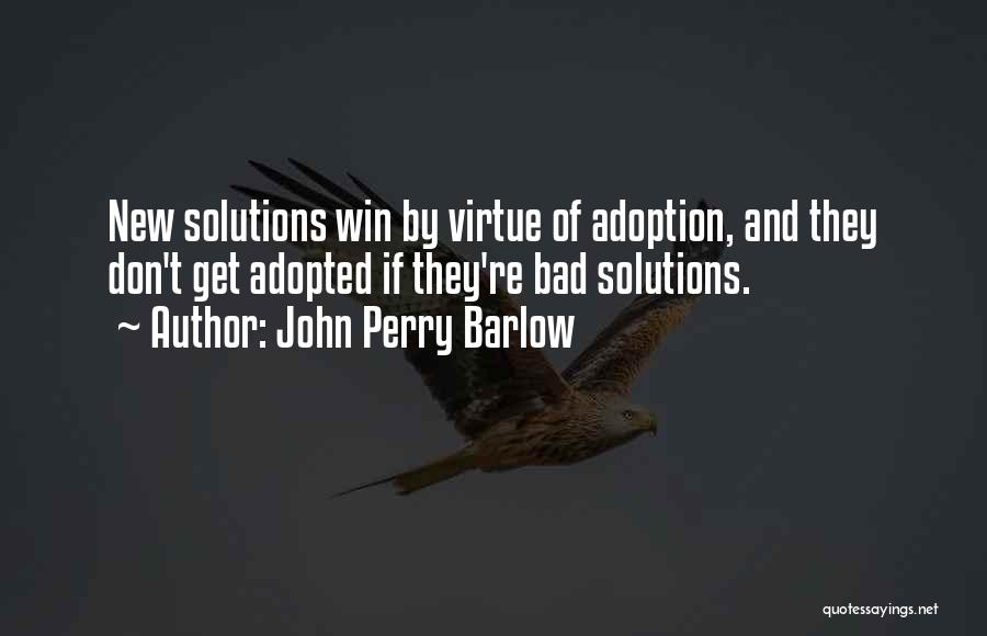 John Perry Barlow Quotes: New Solutions Win By Virtue Of Adoption, And They Don't Get Adopted If They're Bad Solutions.