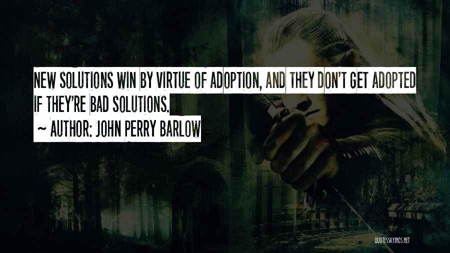 John Perry Barlow Quotes: New Solutions Win By Virtue Of Adoption, And They Don't Get Adopted If They're Bad Solutions.