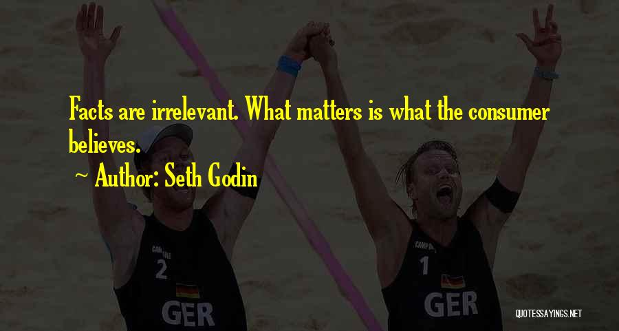 Seth Godin Quotes: Facts Are Irrelevant. What Matters Is What The Consumer Believes.