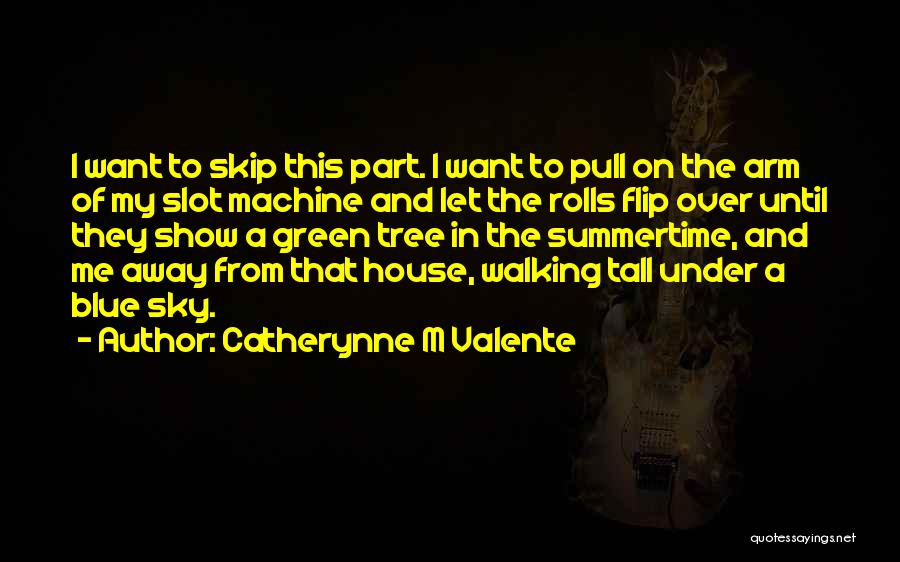 Catherynne M Valente Quotes: I Want To Skip This Part. I Want To Pull On The Arm Of My Slot Machine And Let The