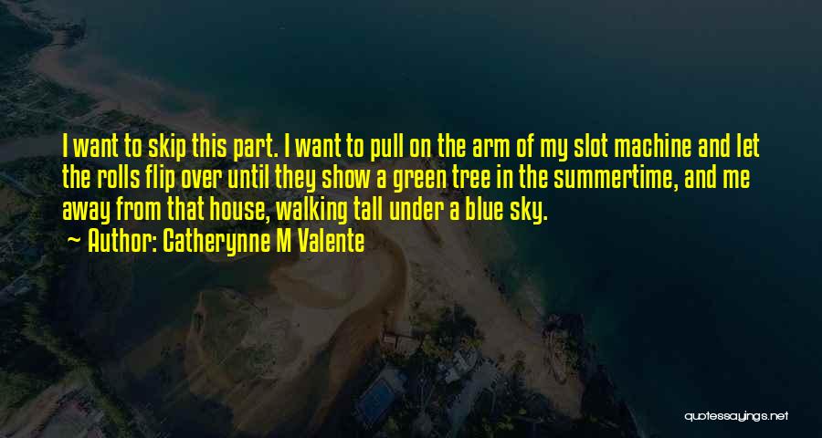 Catherynne M Valente Quotes: I Want To Skip This Part. I Want To Pull On The Arm Of My Slot Machine And Let The