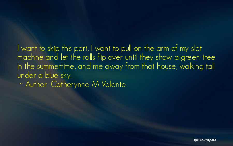 Catherynne M Valente Quotes: I Want To Skip This Part. I Want To Pull On The Arm Of My Slot Machine And Let The
