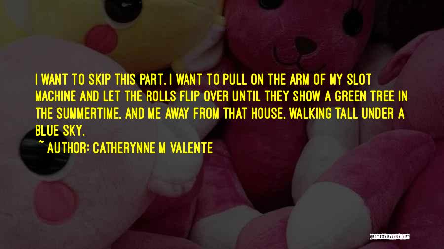 Catherynne M Valente Quotes: I Want To Skip This Part. I Want To Pull On The Arm Of My Slot Machine And Let The
