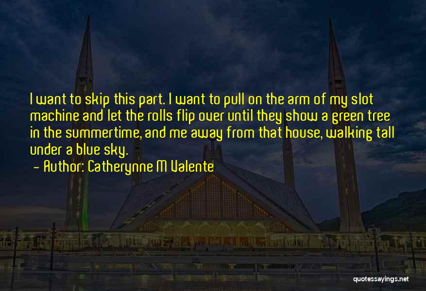 Catherynne M Valente Quotes: I Want To Skip This Part. I Want To Pull On The Arm Of My Slot Machine And Let The