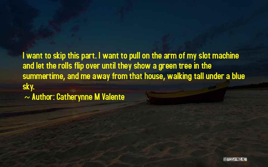 Catherynne M Valente Quotes: I Want To Skip This Part. I Want To Pull On The Arm Of My Slot Machine And Let The