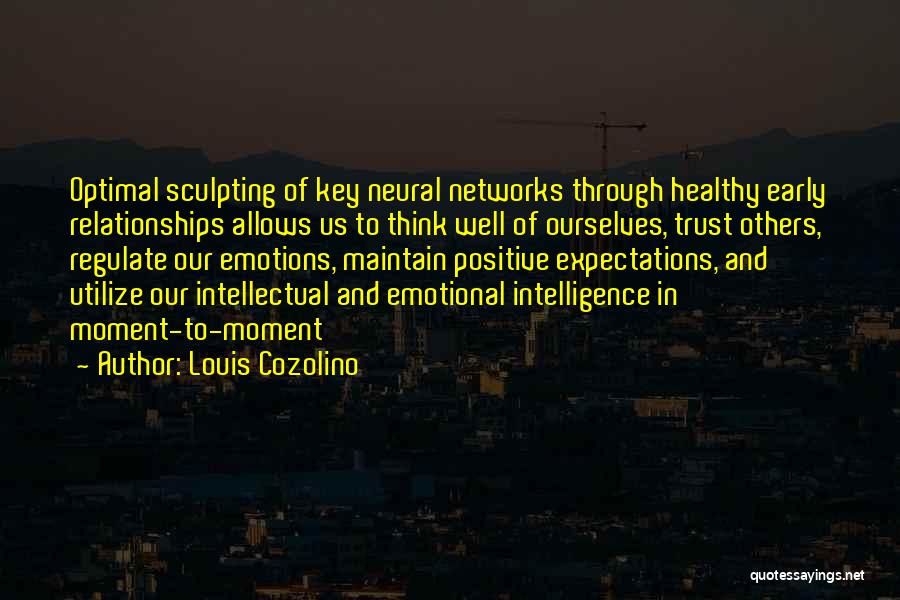 Louis Cozolino Quotes: Optimal Sculpting Of Key Neural Networks Through Healthy Early Relationships Allows Us To Think Well Of Ourselves, Trust Others, Regulate