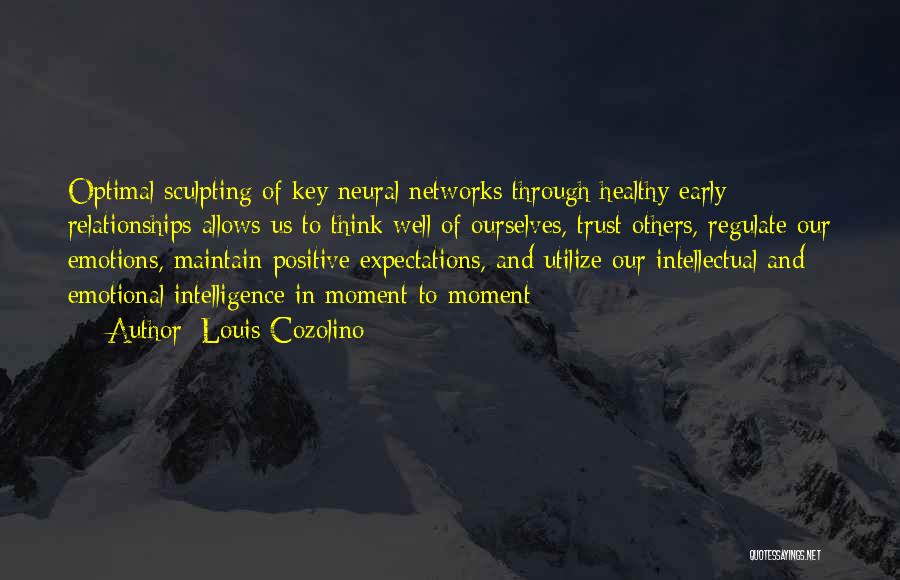 Louis Cozolino Quotes: Optimal Sculpting Of Key Neural Networks Through Healthy Early Relationships Allows Us To Think Well Of Ourselves, Trust Others, Regulate