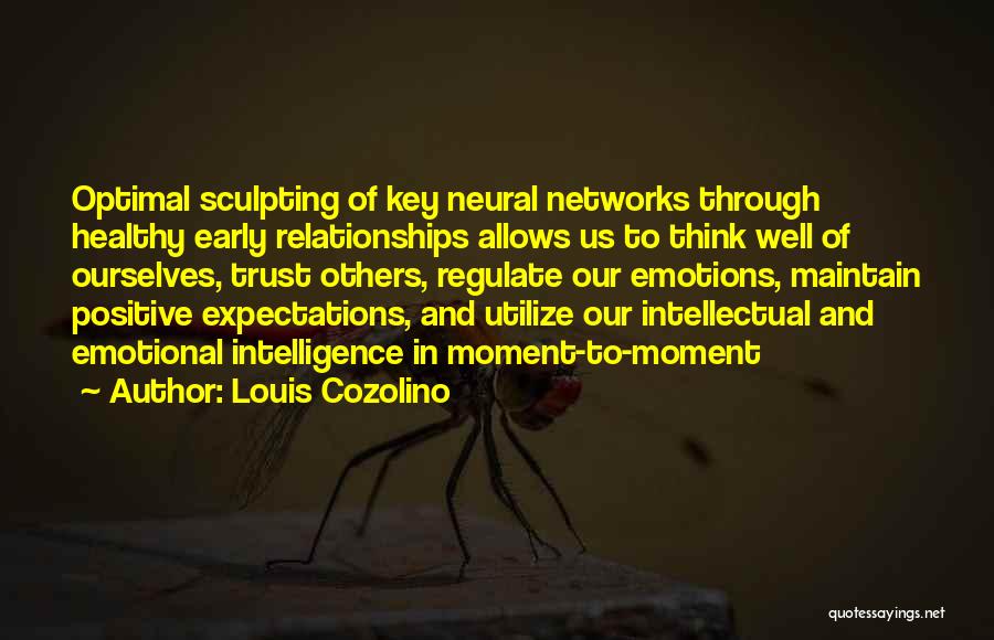 Louis Cozolino Quotes: Optimal Sculpting Of Key Neural Networks Through Healthy Early Relationships Allows Us To Think Well Of Ourselves, Trust Others, Regulate