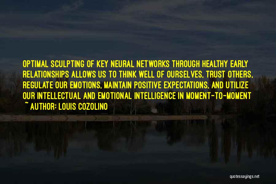 Louis Cozolino Quotes: Optimal Sculpting Of Key Neural Networks Through Healthy Early Relationships Allows Us To Think Well Of Ourselves, Trust Others, Regulate