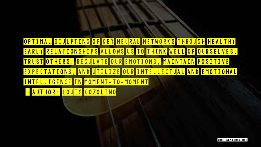 Louis Cozolino Quotes: Optimal Sculpting Of Key Neural Networks Through Healthy Early Relationships Allows Us To Think Well Of Ourselves, Trust Others, Regulate