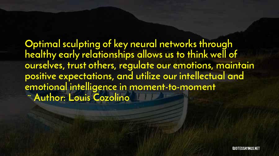 Louis Cozolino Quotes: Optimal Sculpting Of Key Neural Networks Through Healthy Early Relationships Allows Us To Think Well Of Ourselves, Trust Others, Regulate