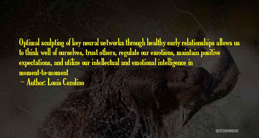 Louis Cozolino Quotes: Optimal Sculpting Of Key Neural Networks Through Healthy Early Relationships Allows Us To Think Well Of Ourselves, Trust Others, Regulate