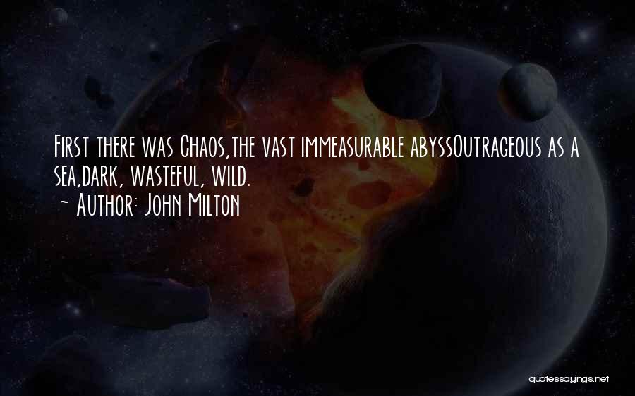 John Milton Quotes: First There Was Chaos,the Vast Immeasurable Abyssoutrageous As A Sea,dark, Wasteful, Wild.