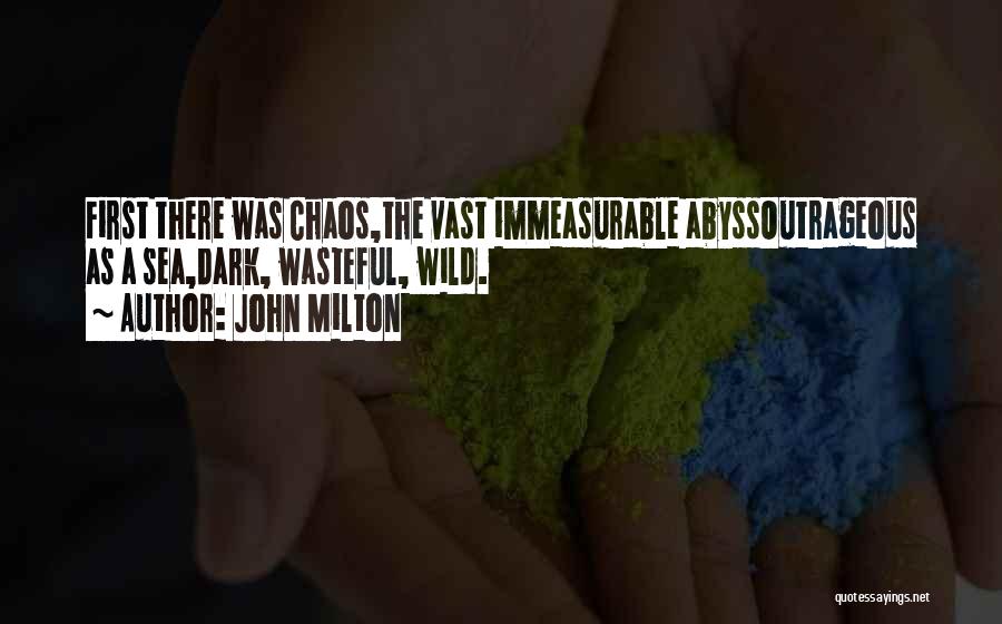 John Milton Quotes: First There Was Chaos,the Vast Immeasurable Abyssoutrageous As A Sea,dark, Wasteful, Wild.
