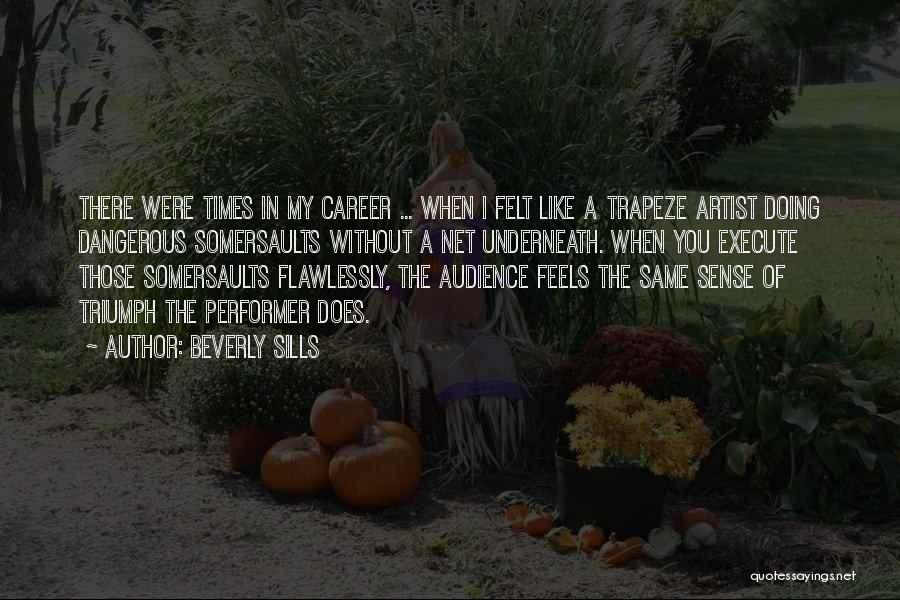 Beverly Sills Quotes: There Were Times In My Career ... When I Felt Like A Trapeze Artist Doing Dangerous Somersaults Without A Net