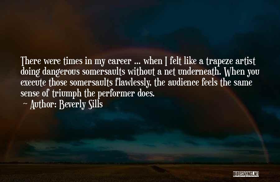 Beverly Sills Quotes: There Were Times In My Career ... When I Felt Like A Trapeze Artist Doing Dangerous Somersaults Without A Net