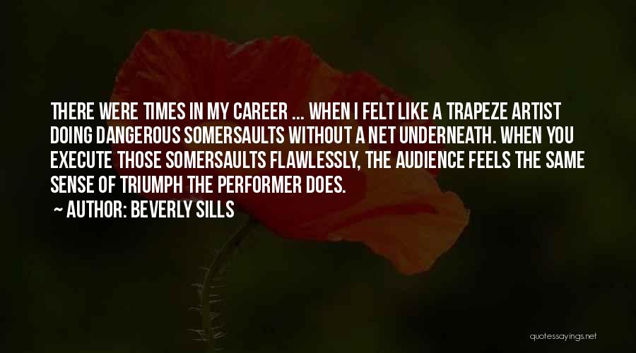 Beverly Sills Quotes: There Were Times In My Career ... When I Felt Like A Trapeze Artist Doing Dangerous Somersaults Without A Net