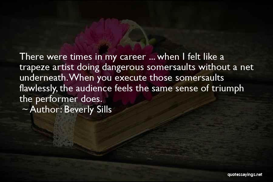 Beverly Sills Quotes: There Were Times In My Career ... When I Felt Like A Trapeze Artist Doing Dangerous Somersaults Without A Net