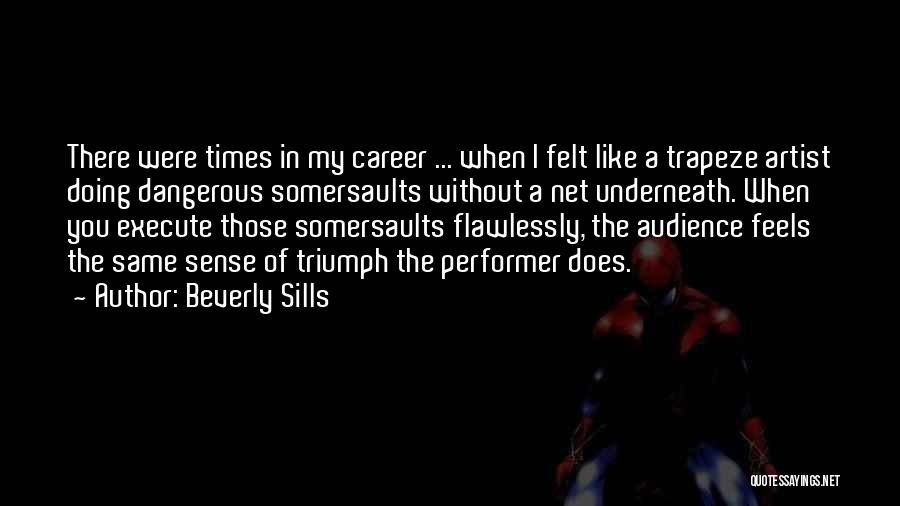 Beverly Sills Quotes: There Were Times In My Career ... When I Felt Like A Trapeze Artist Doing Dangerous Somersaults Without A Net