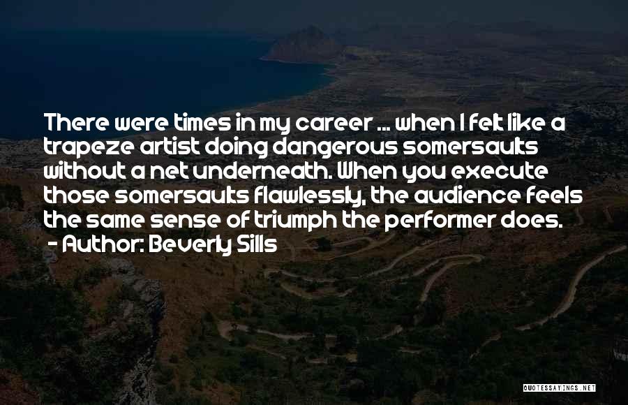 Beverly Sills Quotes: There Were Times In My Career ... When I Felt Like A Trapeze Artist Doing Dangerous Somersaults Without A Net