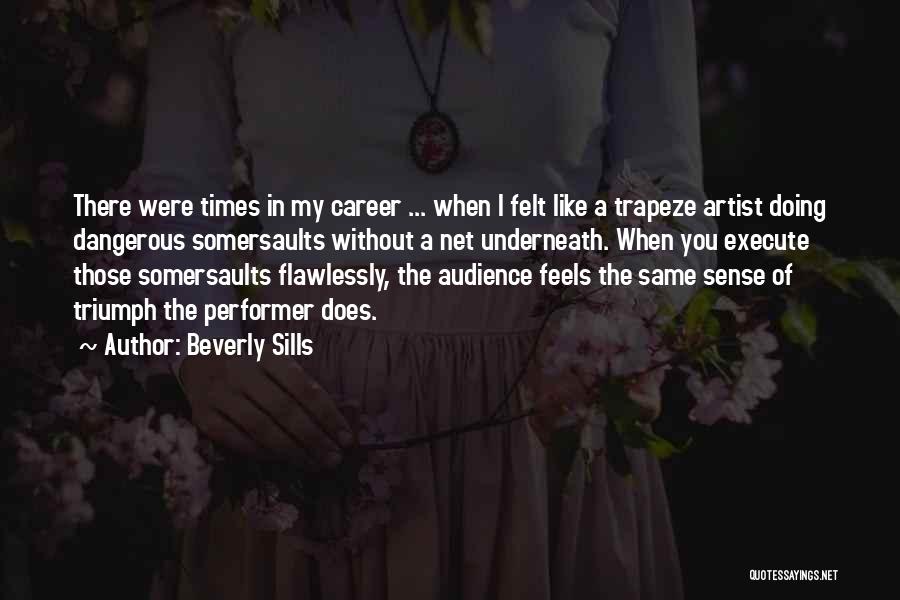 Beverly Sills Quotes: There Were Times In My Career ... When I Felt Like A Trapeze Artist Doing Dangerous Somersaults Without A Net