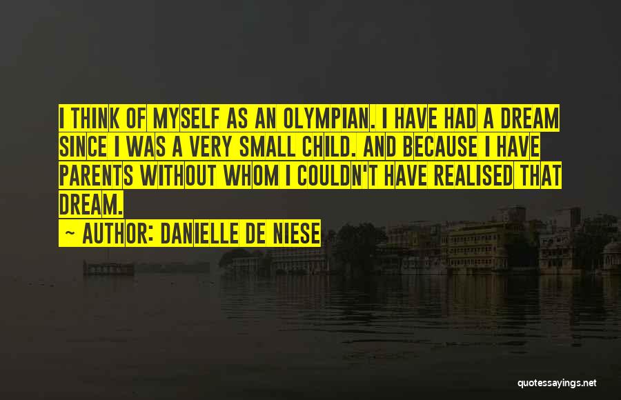 Danielle De Niese Quotes: I Think Of Myself As An Olympian. I Have Had A Dream Since I Was A Very Small Child. And