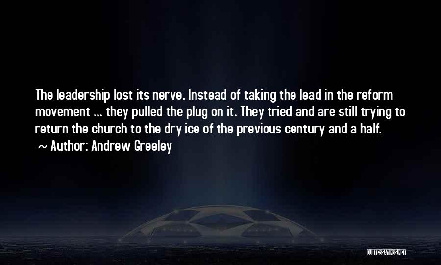 Andrew Greeley Quotes: The Leadership Lost Its Nerve. Instead Of Taking The Lead In The Reform Movement ... They Pulled The Plug On