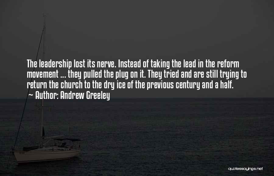 Andrew Greeley Quotes: The Leadership Lost Its Nerve. Instead Of Taking The Lead In The Reform Movement ... They Pulled The Plug On