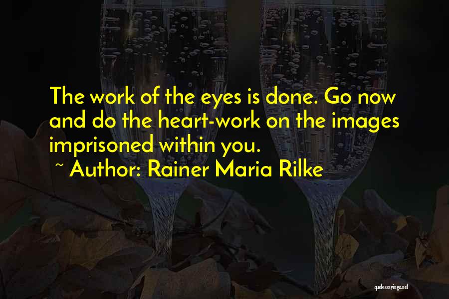 Rainer Maria Rilke Quotes: The Work Of The Eyes Is Done. Go Now And Do The Heart-work On The Images Imprisoned Within You.