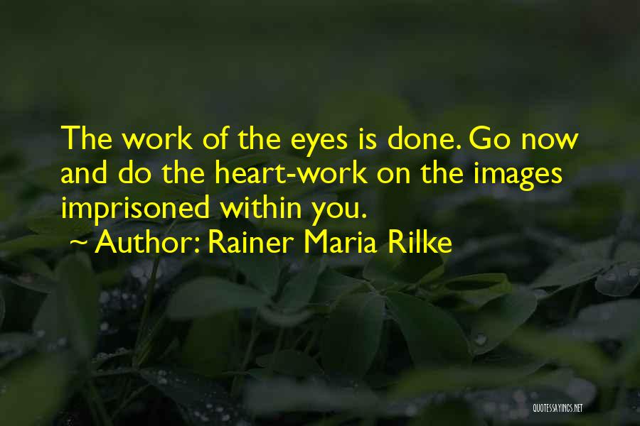 Rainer Maria Rilke Quotes: The Work Of The Eyes Is Done. Go Now And Do The Heart-work On The Images Imprisoned Within You.