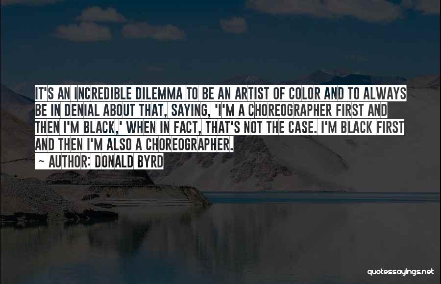 Donald Byrd Quotes: It's An Incredible Dilemma To Be An Artist Of Color And To Always Be In Denial About That, Saying, 'i'm