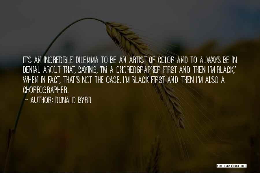 Donald Byrd Quotes: It's An Incredible Dilemma To Be An Artist Of Color And To Always Be In Denial About That, Saying, 'i'm
