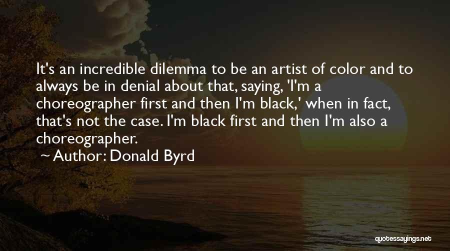 Donald Byrd Quotes: It's An Incredible Dilemma To Be An Artist Of Color And To Always Be In Denial About That, Saying, 'i'm