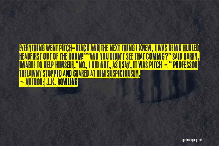 J.K. Rowling Quotes: Everything Went Pitch-black And The Next Thing I Knew, I Was Being Hurled Headfirst Out Of The Room!and You Didn't