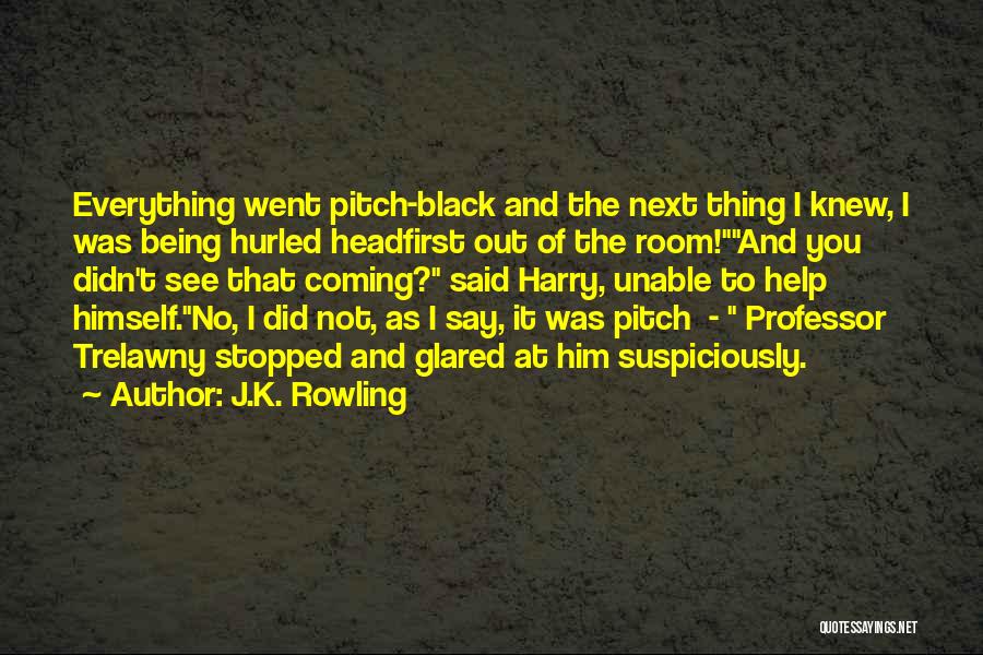 J.K. Rowling Quotes: Everything Went Pitch-black And The Next Thing I Knew, I Was Being Hurled Headfirst Out Of The Room!and You Didn't