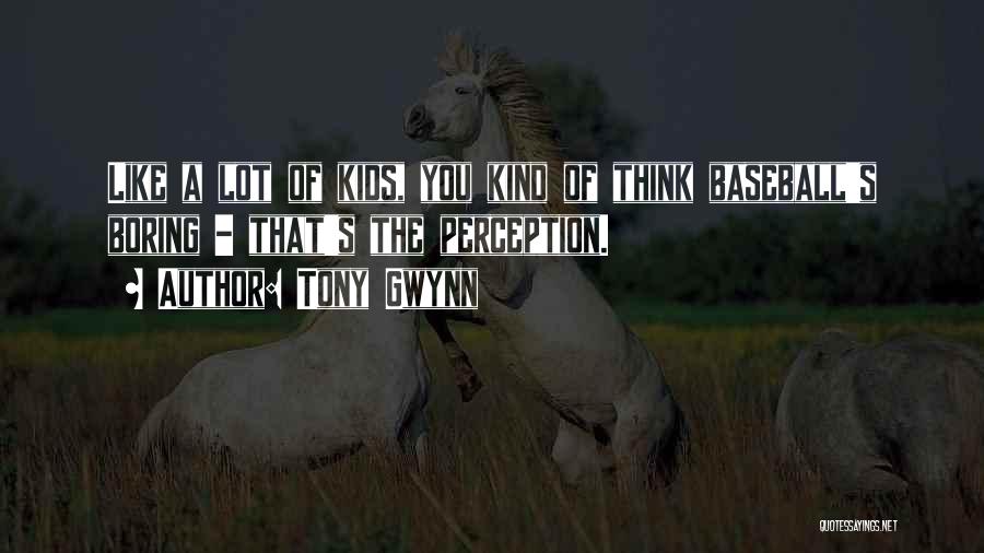 Tony Gwynn Quotes: Like A Lot Of Kids, You Kind Of Think Baseball's Boring - That's The Perception.