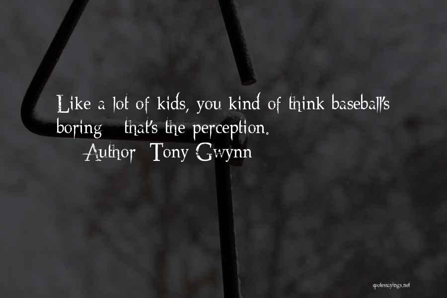 Tony Gwynn Quotes: Like A Lot Of Kids, You Kind Of Think Baseball's Boring - That's The Perception.
