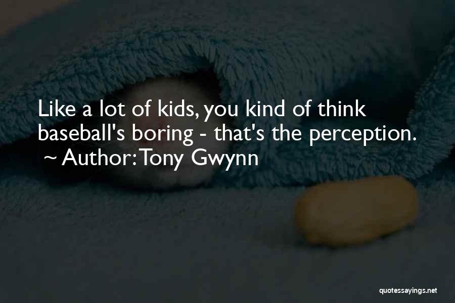Tony Gwynn Quotes: Like A Lot Of Kids, You Kind Of Think Baseball's Boring - That's The Perception.