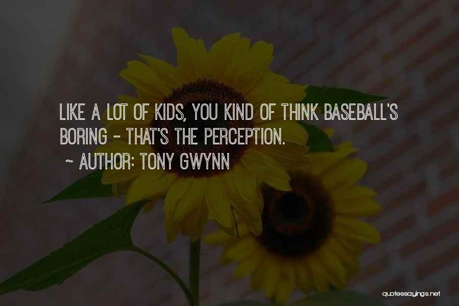 Tony Gwynn Quotes: Like A Lot Of Kids, You Kind Of Think Baseball's Boring - That's The Perception.