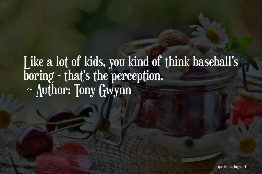 Tony Gwynn Quotes: Like A Lot Of Kids, You Kind Of Think Baseball's Boring - That's The Perception.