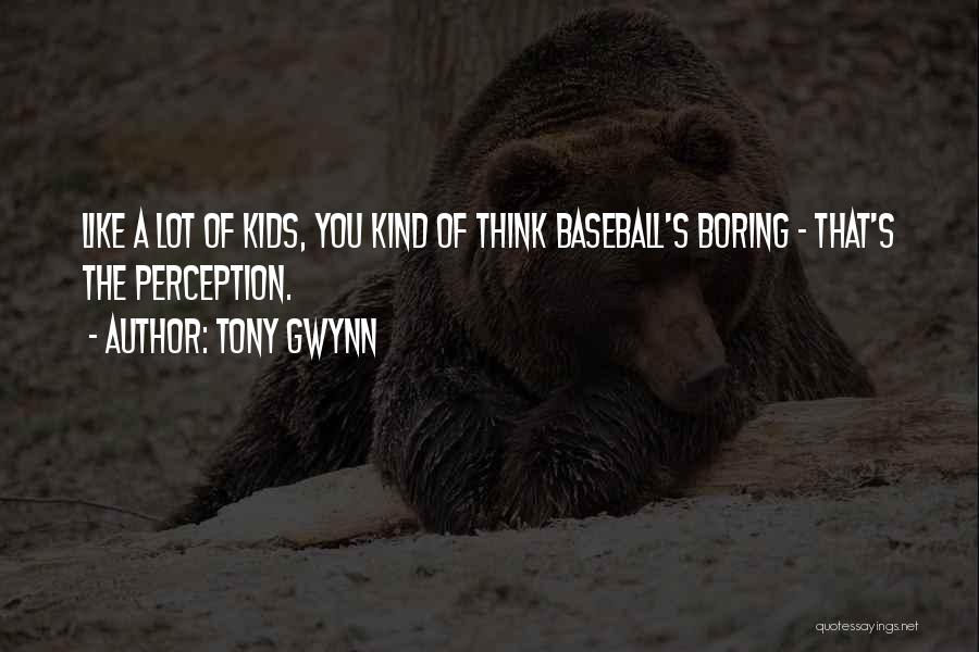 Tony Gwynn Quotes: Like A Lot Of Kids, You Kind Of Think Baseball's Boring - That's The Perception.